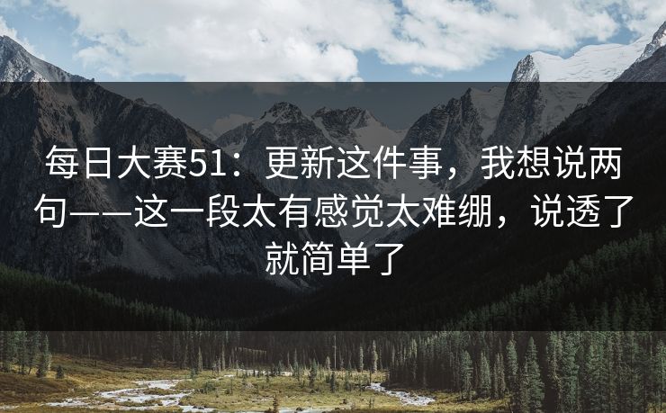 每日大赛51：更新这件事，我想说两句——这一段太有感觉太难绷，说透了就简单了