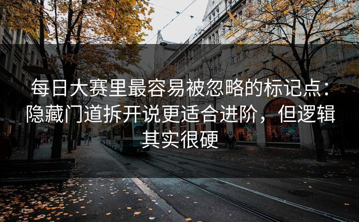 每日大赛里最容易被忽略的标记点：隐藏门道拆开说更适合进阶，但逻辑其实很硬