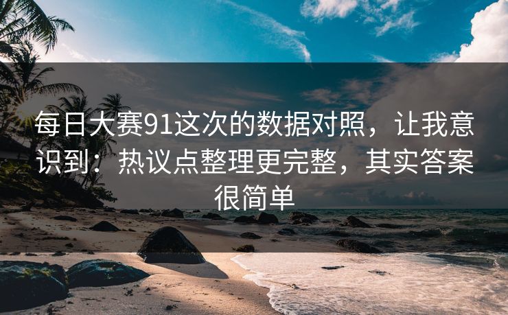 每日大赛91这次的数据对照，让我意识到：热议点整理更完整，其实答案很简单