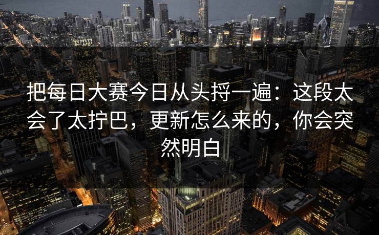 把每日大赛今日从头捋一遍：这段太会了太拧巴，更新怎么来的，你会突然明白