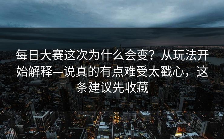 每日大赛这次为什么会变？从玩法开始解释—说真的有点难受太戳心，这条建议先收藏
