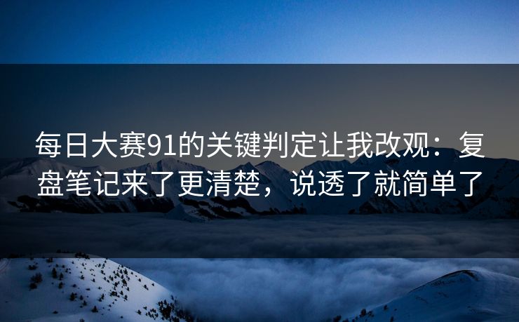 每日大赛91的关键判定让我改观：复盘笔记来了更清楚，说透了就简单了